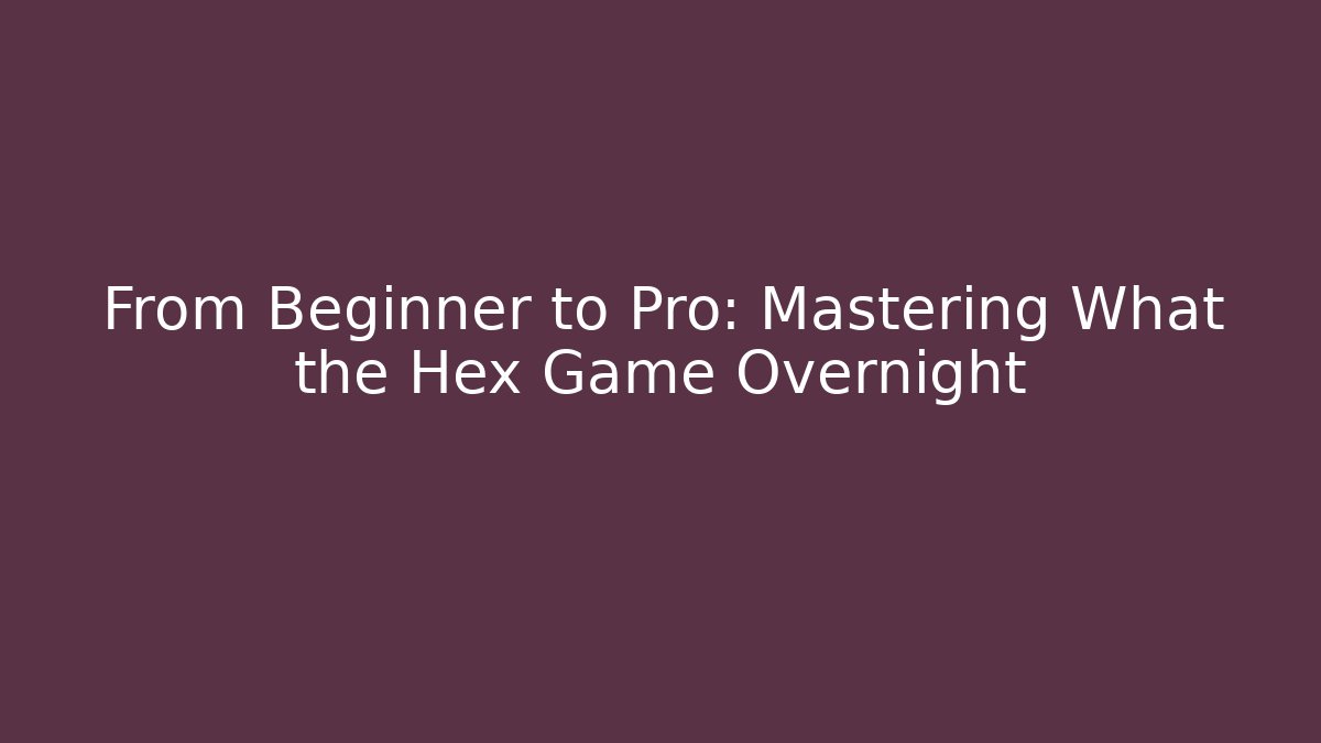 From Beginner to Pro: Mastering What the Hex Game Overnight