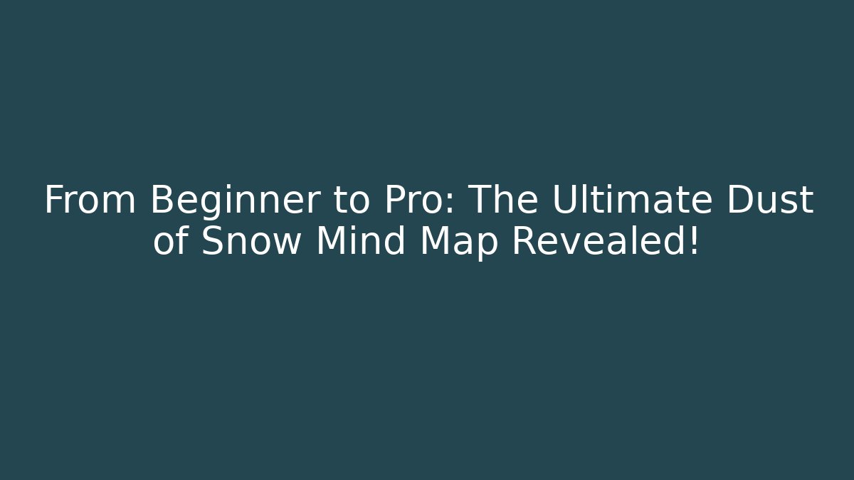 From Beginner to Pro: The Ultimate Dust of Snow Mind Map Revealed!