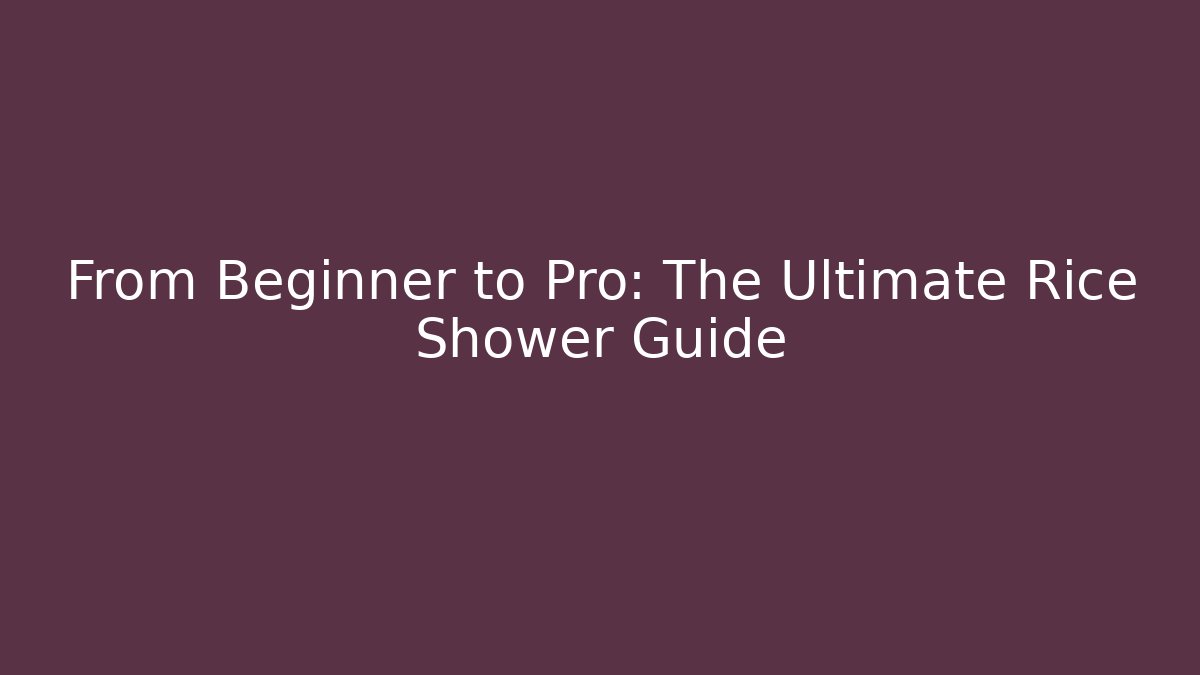 From Beginner to Pro: The Ultimate Rice Shower Guide