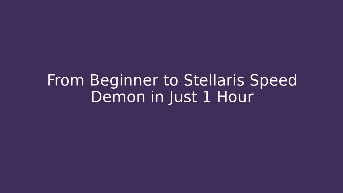 From Beginner to Stellaris Speed Demon in Just 1 Hour