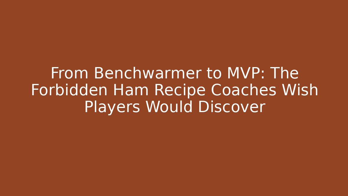 From Benchwarmer to MVP: The Forbidden Ham Recipe Coaches Wish Players Would Discover