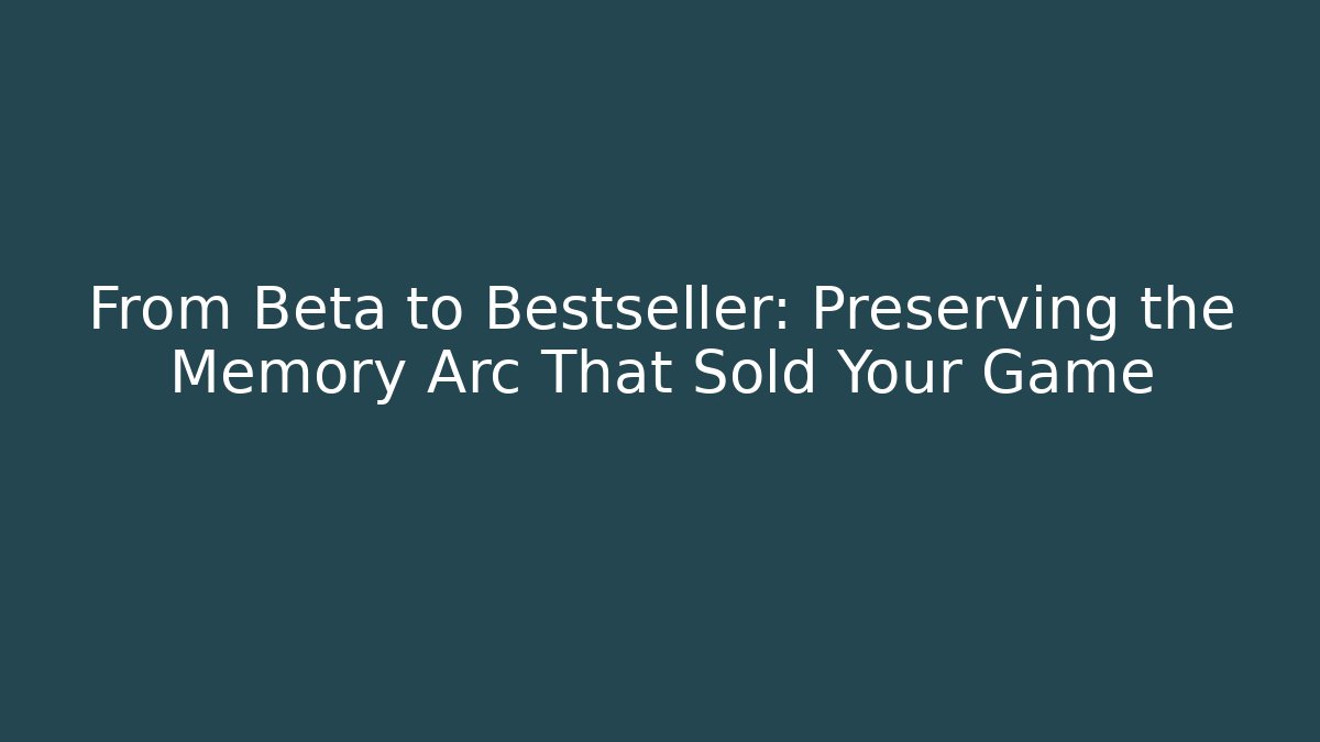 From Beta to Bestseller: Preserving the Memory Arc That Sold Your Game