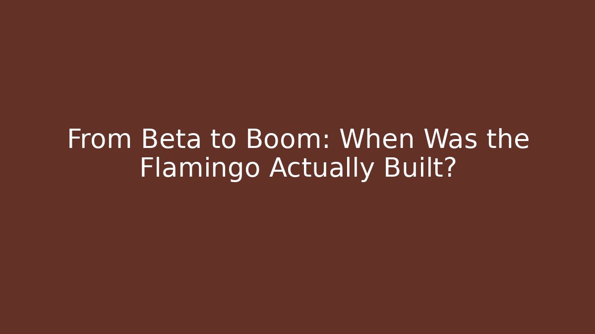 From Beta to Boom: When Was the Flamingo Actually Built?