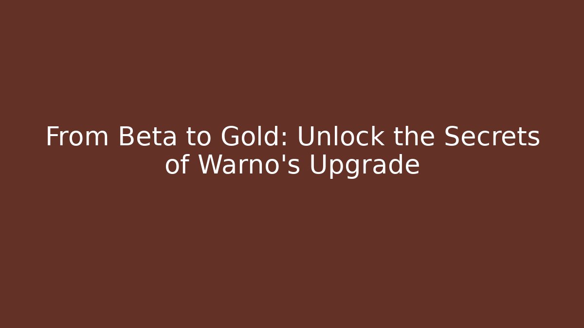From Beta to Gold: Unlock the Secrets of Warno's Upgrade