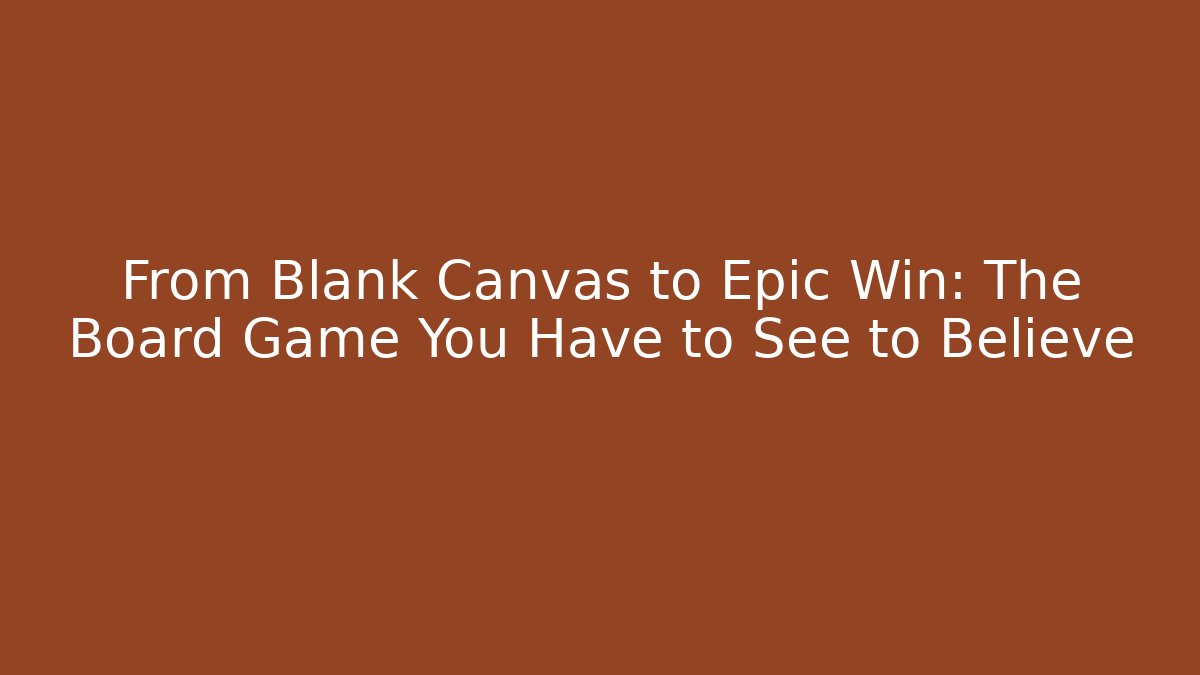 From Blank Canvas to Epic Win: The Board Game You Have to See to Believe