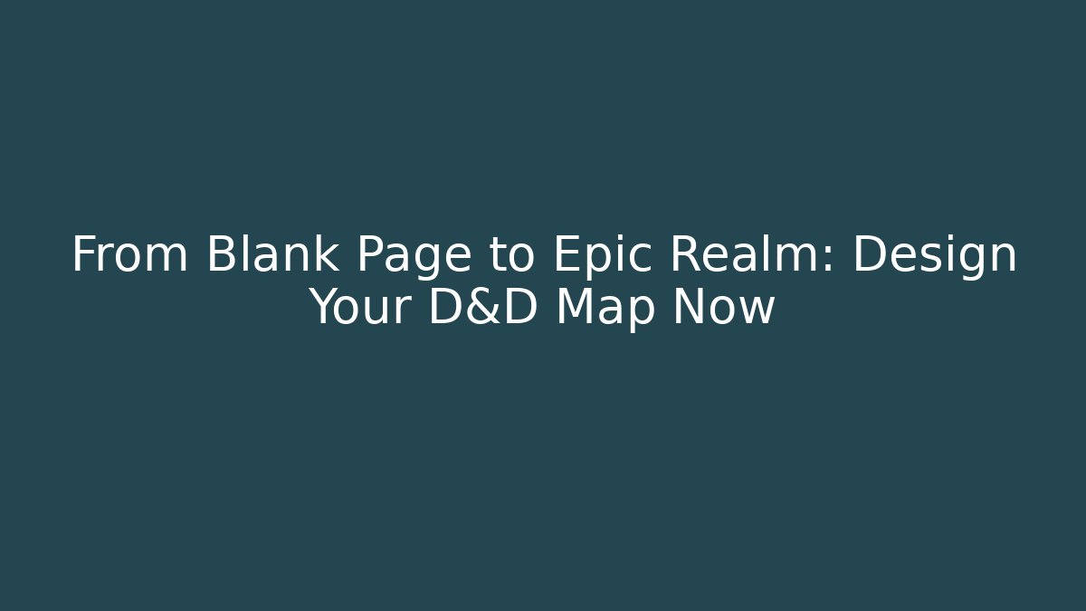 From Blank Page to Epic Realm: Design Your D&D Map Now