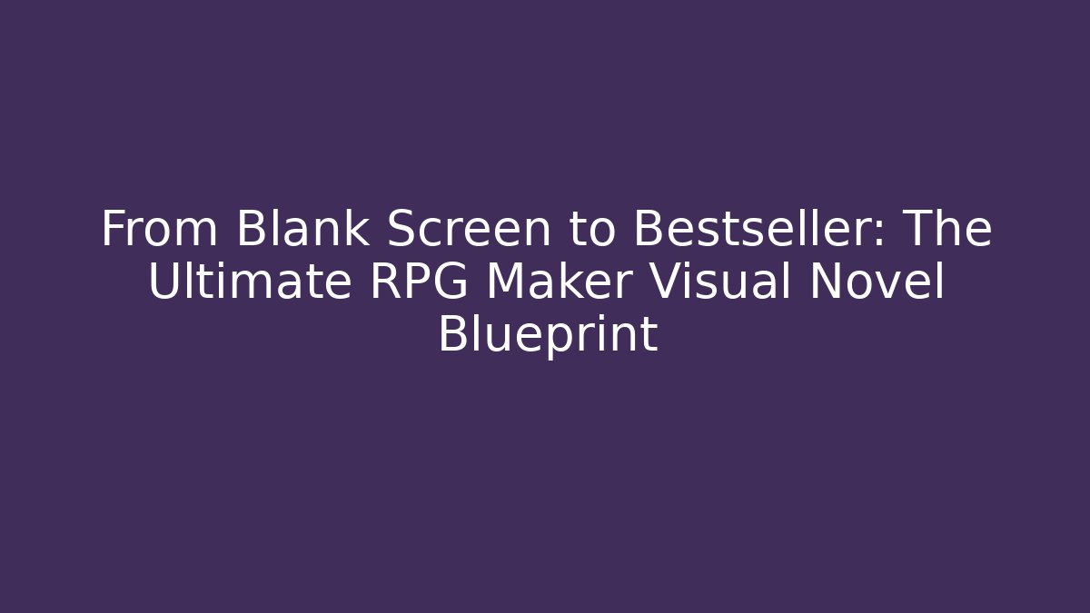 From Blank Screen to Bestseller: The Ultimate RPG Maker Visual Novel Blueprint