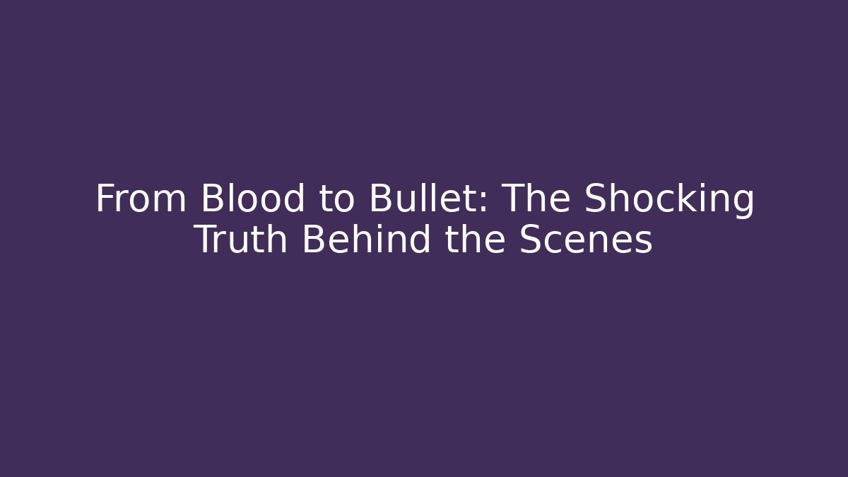 From Blood to Bullet: The Shocking Truth Behind the Scenes