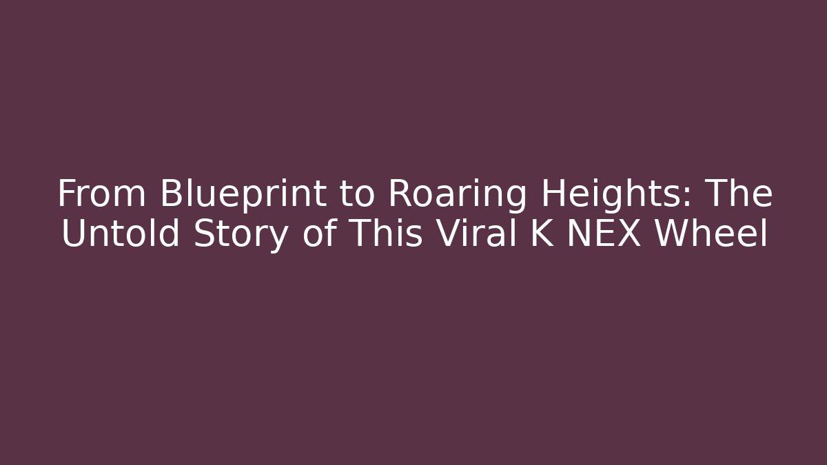 From Blueprint to Roaring Heights: The Untold Story of This Viral K NEX Wheel