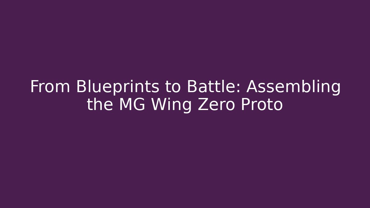From Blueprints to Battle: Assembling the MG Wing Zero Proto
