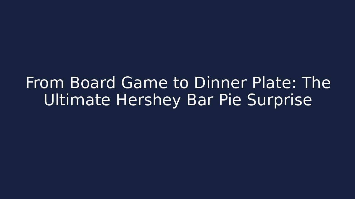 From Board Game to Dinner Plate: The Ultimate Hershey Bar Pie Surprise