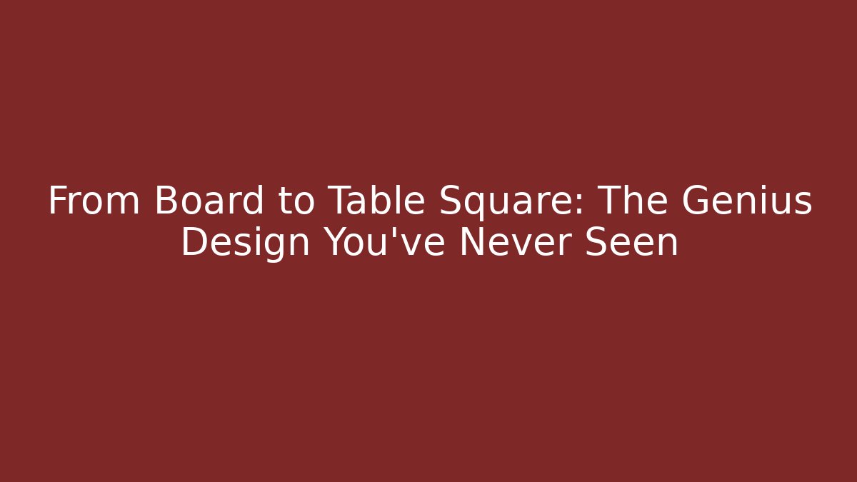From Board to Table Square: The Genius Design You’ve Never Seen