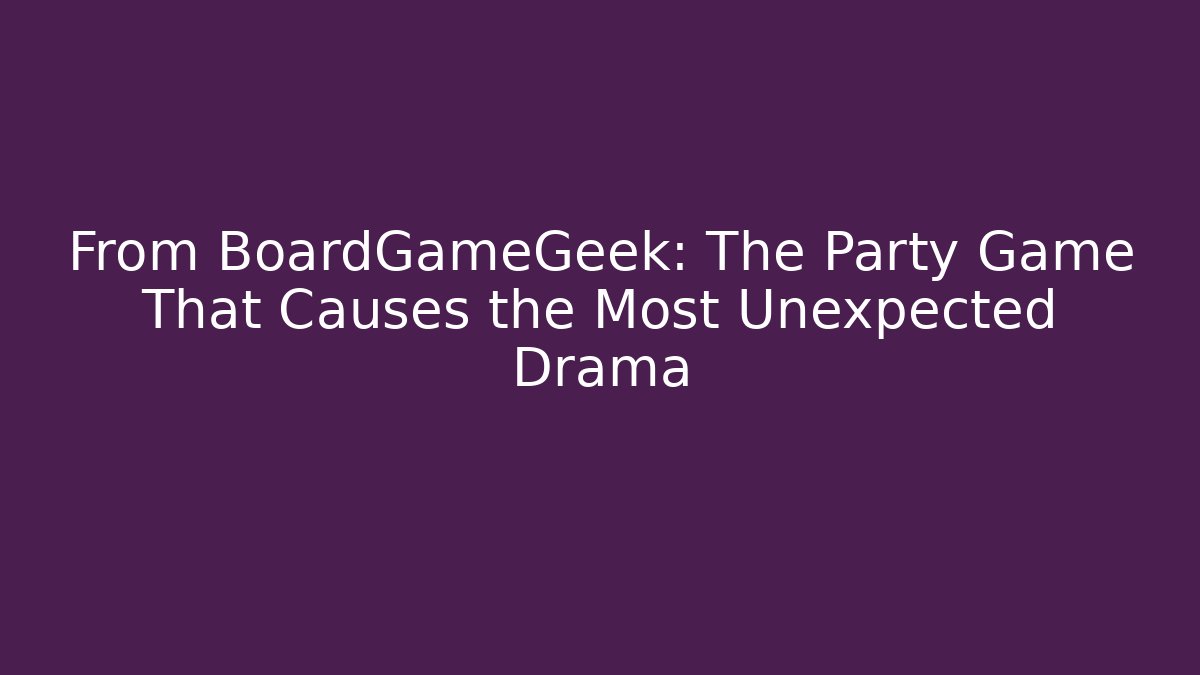 From BoardGameGeek: The Party Game That Causes the Most Unexpected Drama