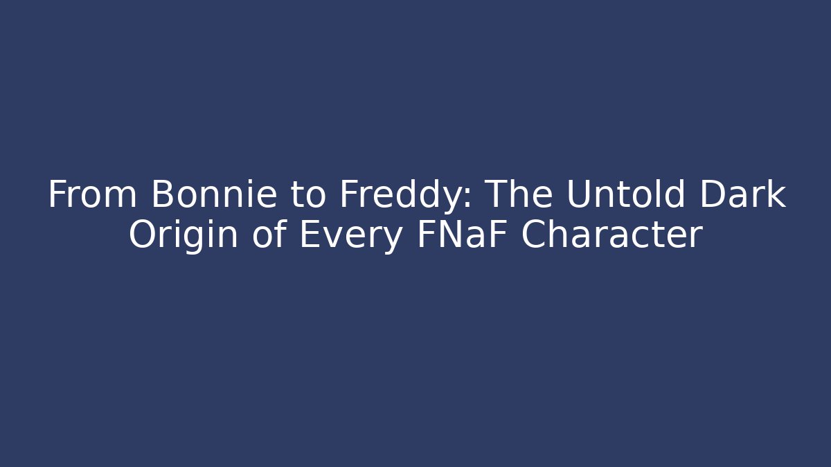 From Bonnie to Freddy: The Untold Dark Origin of Every FNaF Character