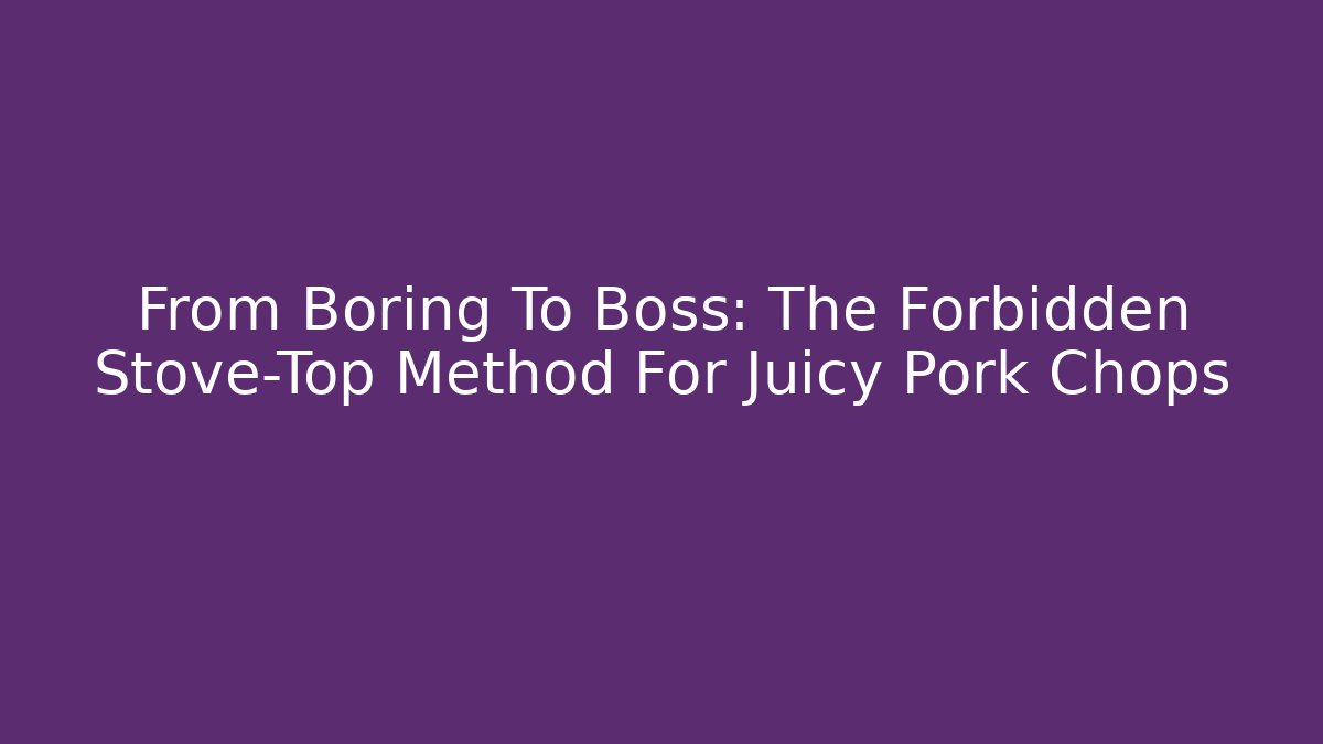 From Boring To Boss: The Forbidden Stove-Top Method For Juicy Pork Chops