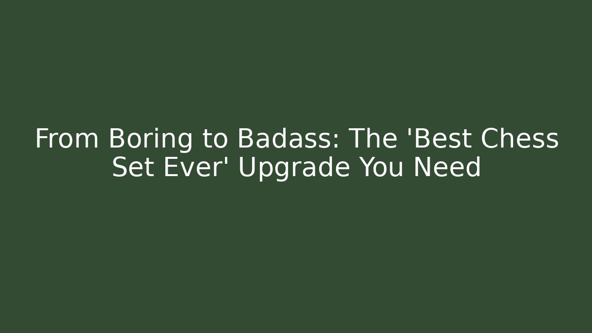 From Boring to Badass: The 'Best Chess Set Ever' Upgrade You Need