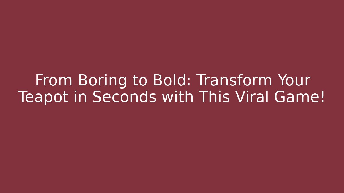 From Boring to Bold: Transform Your Teapot in Seconds with This Viral Game!