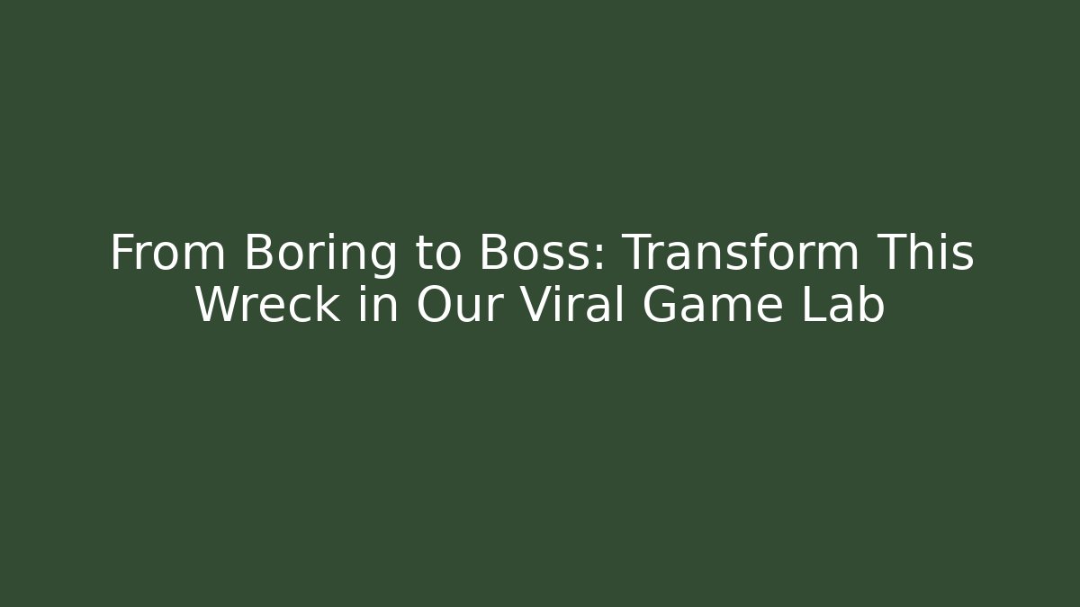 From Boring to Boss: Transform This Wreck in Our Viral Game Lab