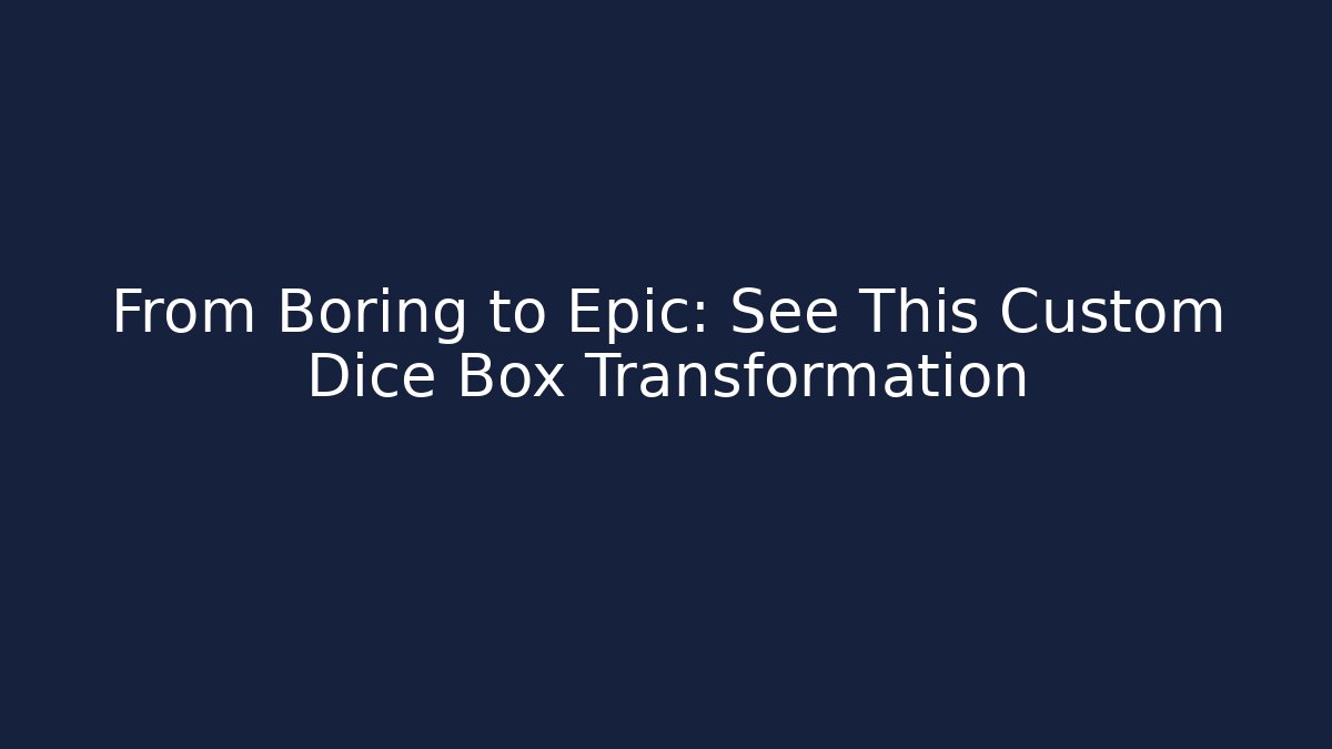From Boring to Epic: See This Custom Dice Box Transformation
