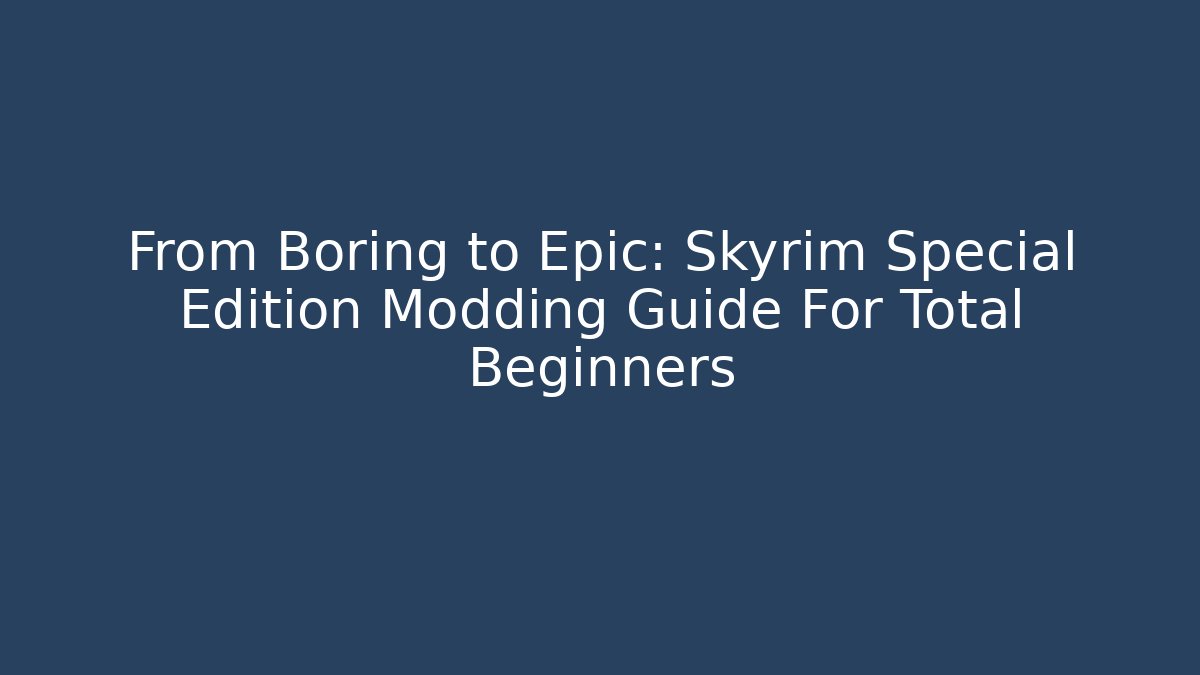 From Boring to Epic: Skyrim Special Edition Modding Guide For Total Beginners