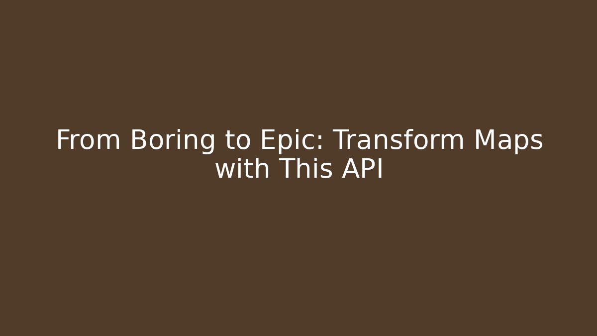 From Boring to Epic: Transform Maps with This API
