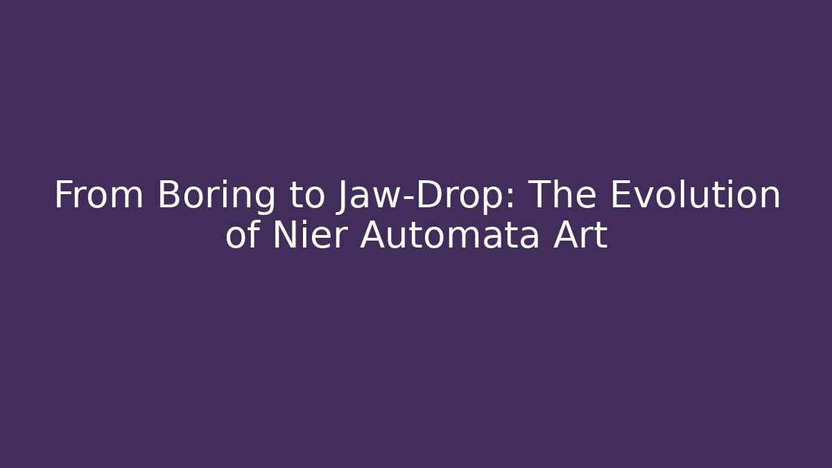 From Boring to Jaw-Drop: The Evolution of Nier Automata Art