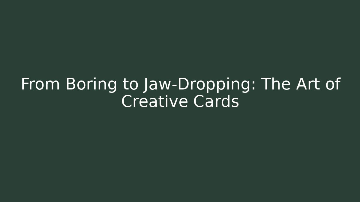 From Boring to Jaw-Dropping: The Art of Creative Cards