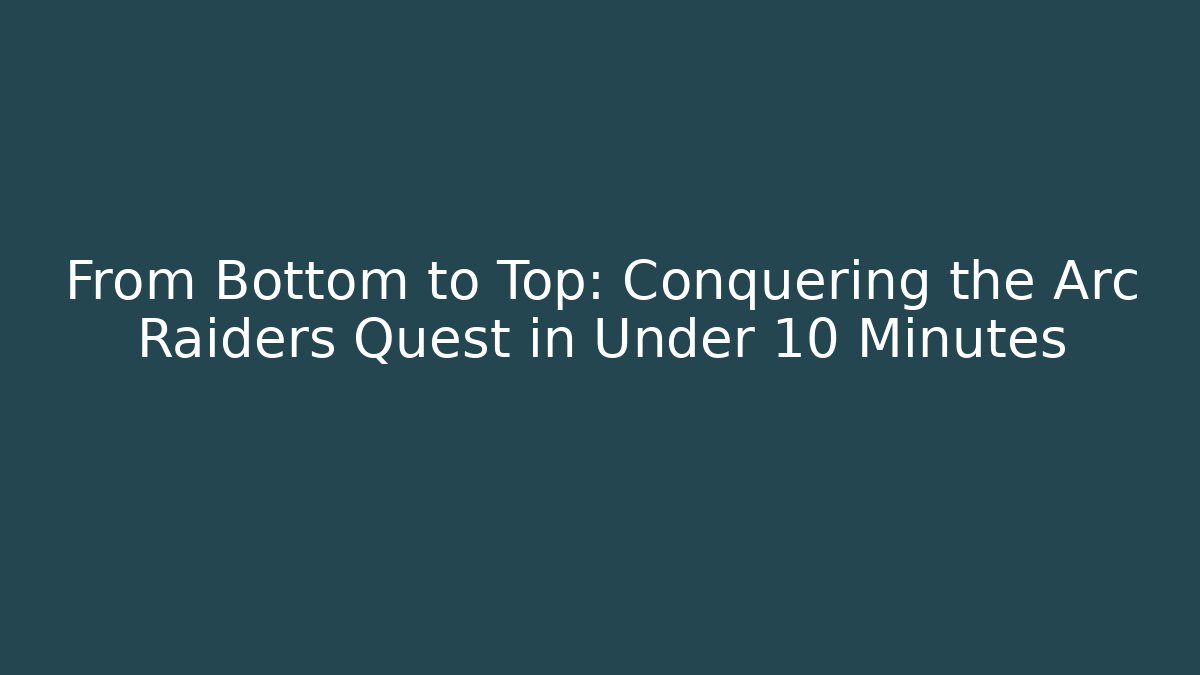 From Bottom to Top: Conquering the Arc Raiders Quest in Under 10 Minutes