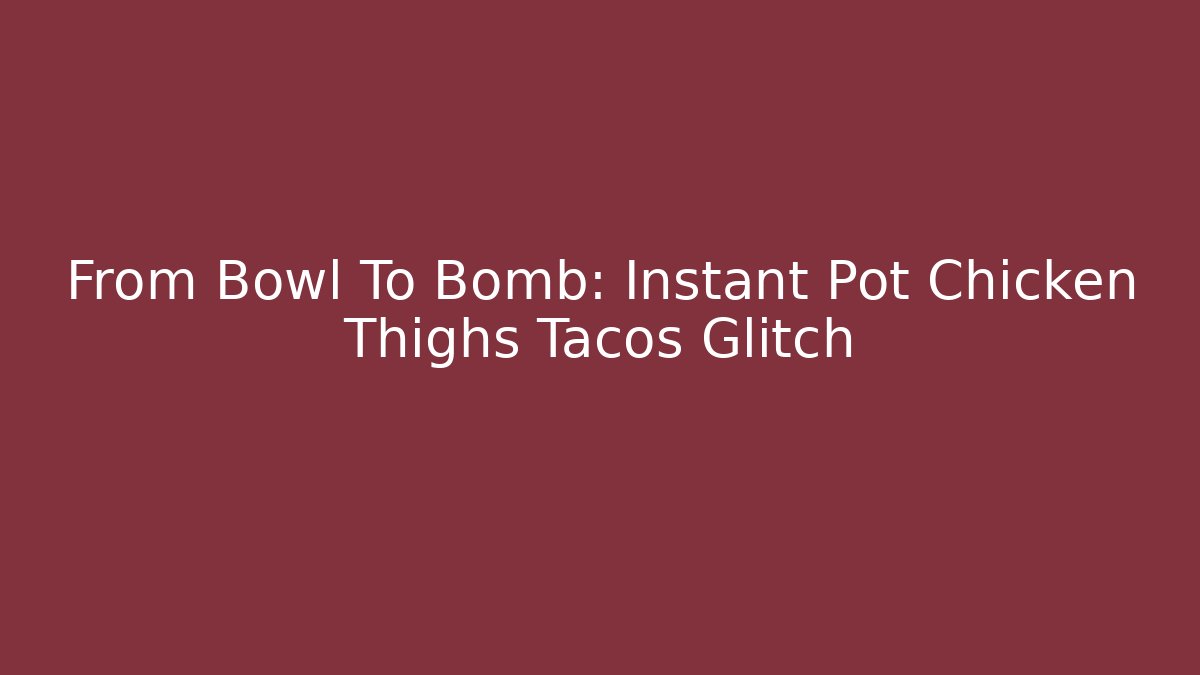 From Bowl To Bomb: Instant Pot Chicken Thighs Tacos Glitch