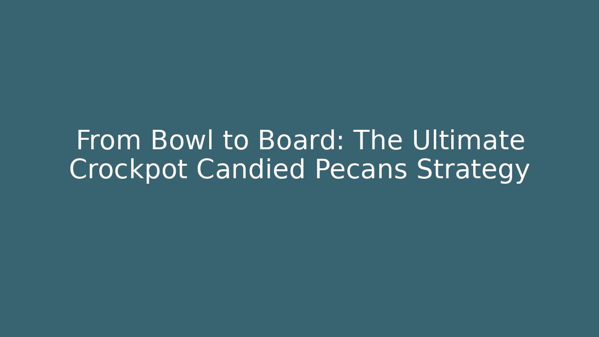 From Bowl to Board: The Ultimate Crockpot Candied Pecans Strategy