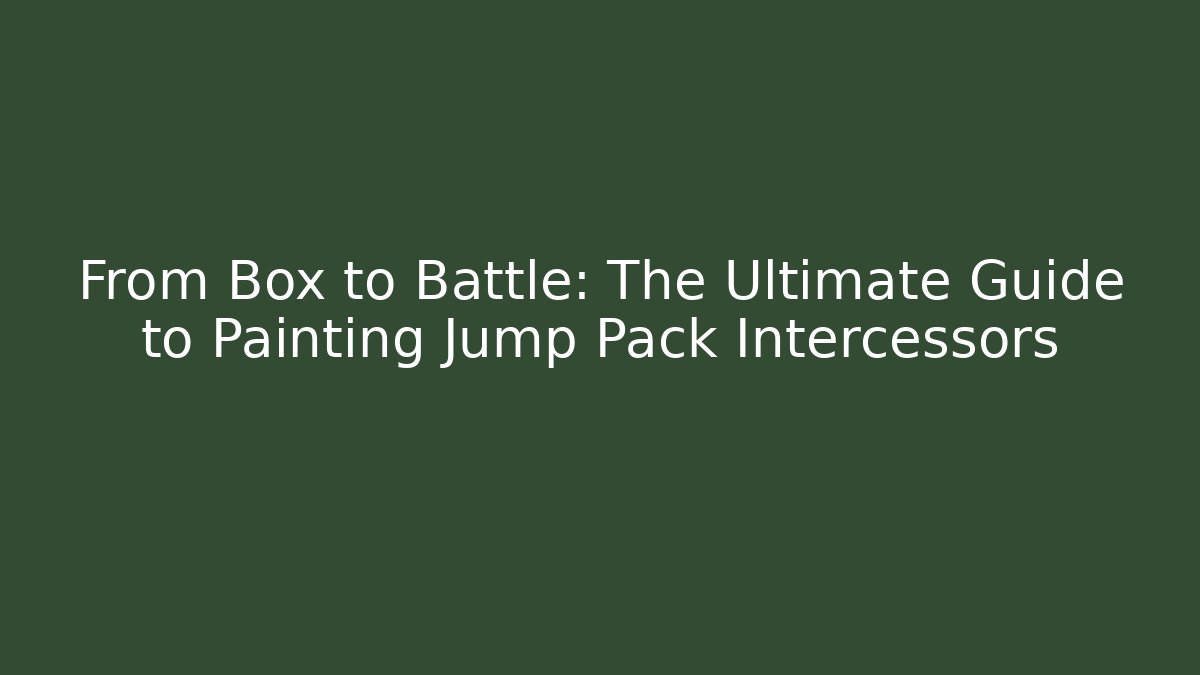 From Box to Battle: The Ultimate Guide to Painting Jump Pack Intercessors