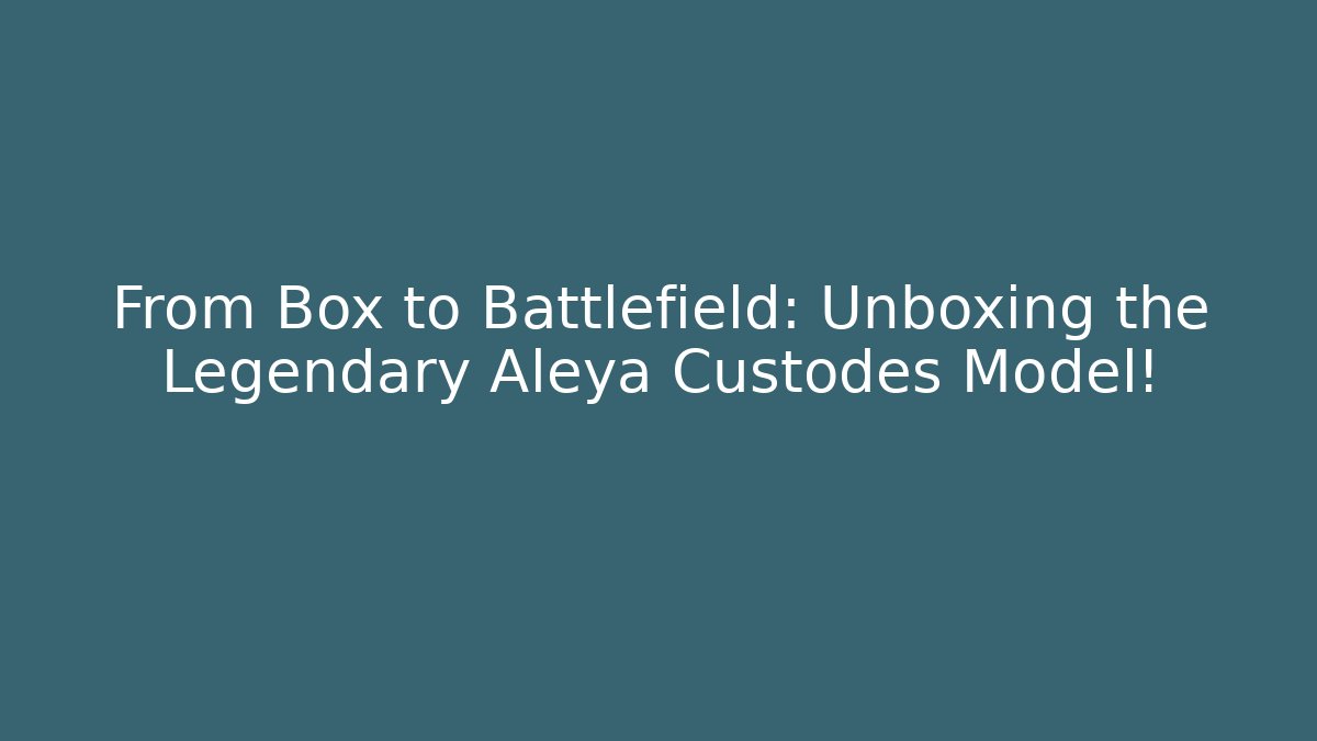 From Box to Battlefield: Unboxing the Legendary Aleya Custodes Model!