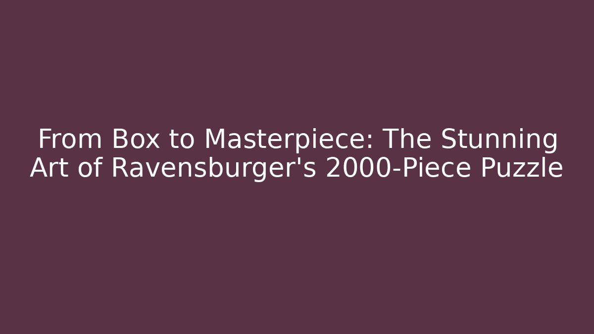 From Box to Masterpiece: The Stunning Art of Ravensburger's 2000-Piece Puzzle