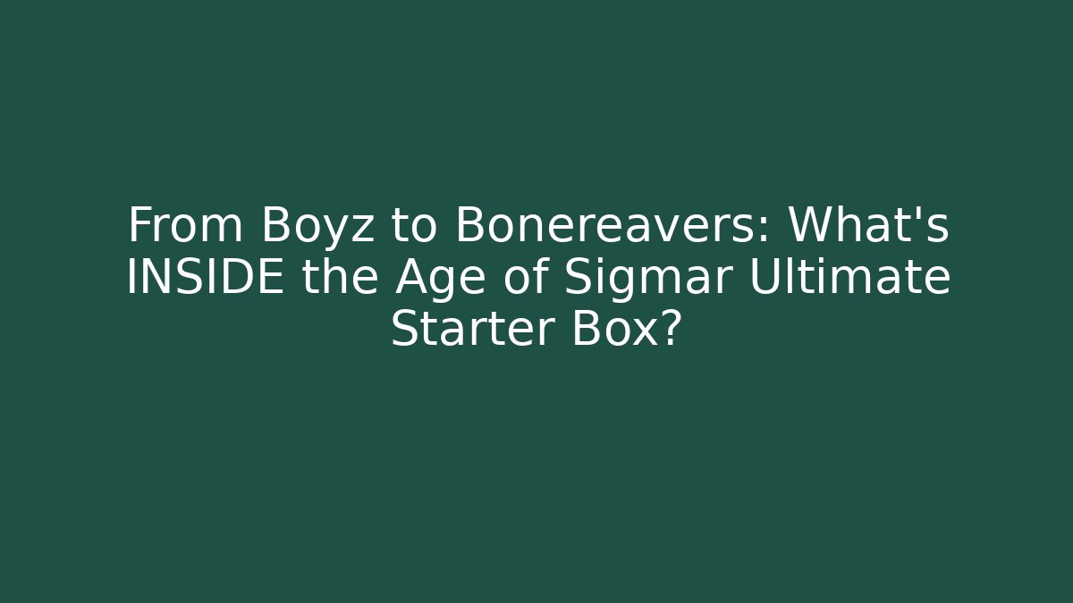 From Boyz to Bonereavers: What's INSIDE the Age of Sigmar Ultimate Starter Box?