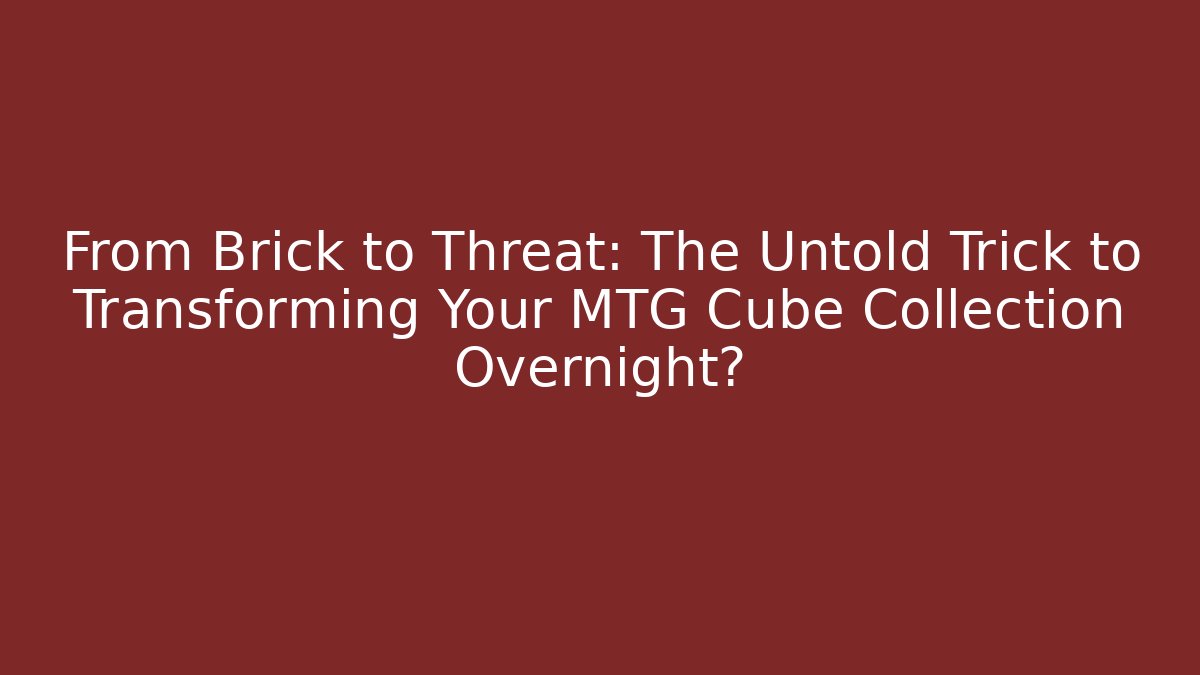 From Brick to Threat: The Untold Trick to Transforming Your MTG Cube Collection Overnight?
