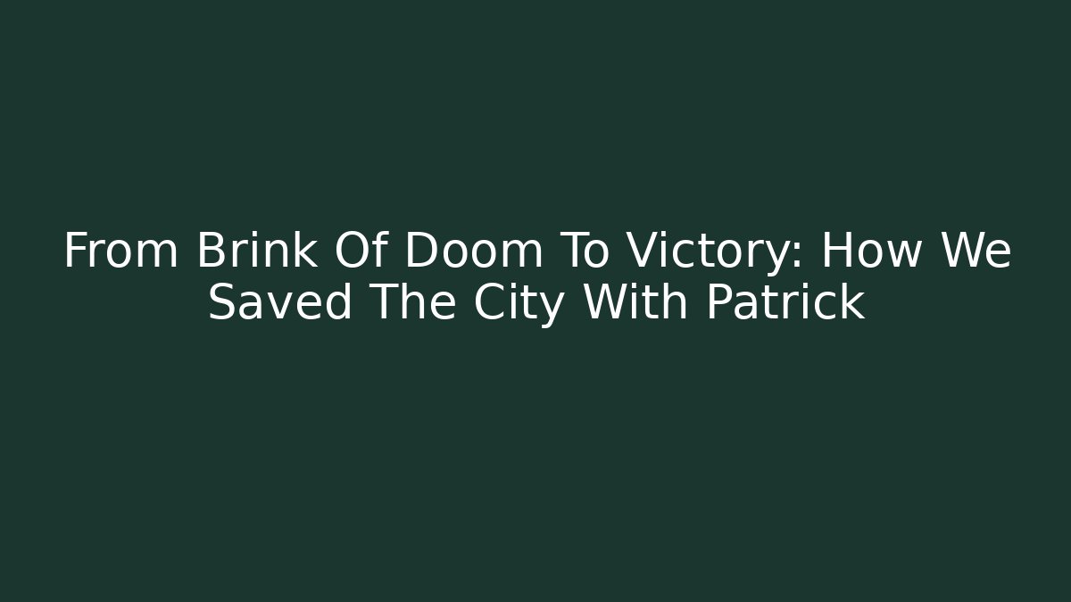 From Brink Of Doom To Victory: How We Saved The City With Patrick