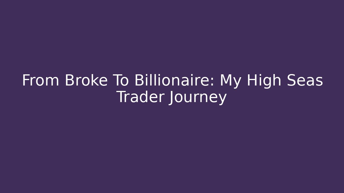 From Broke To Billionaire: My High Seas Trader Journey