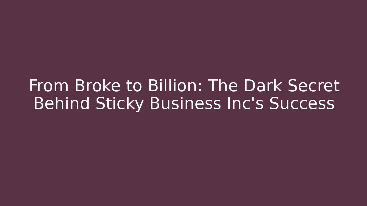 From Broke to Billion: The Dark Secret Behind Sticky Business Inc's Success