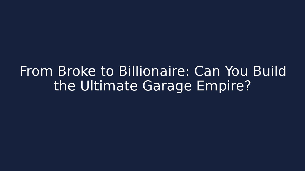From Broke to Billionaire: Can You Build the Ultimate Garage Empire?