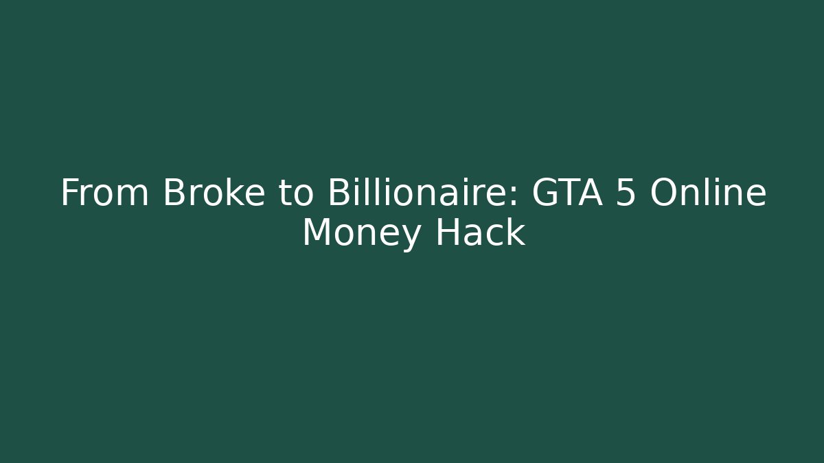 From Broke to Billionaire: GTA 5 Online Money Hack