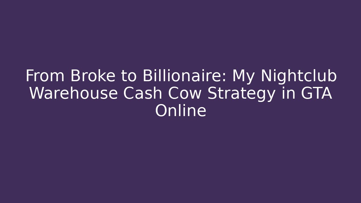 From Broke to Billionaire: My Nightclub Warehouse Cash Cow Strategy in GTA Online
