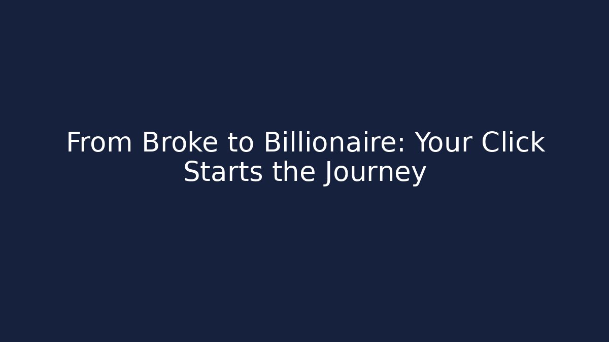 From Broke to Billionaire: Your Click Starts the Journey