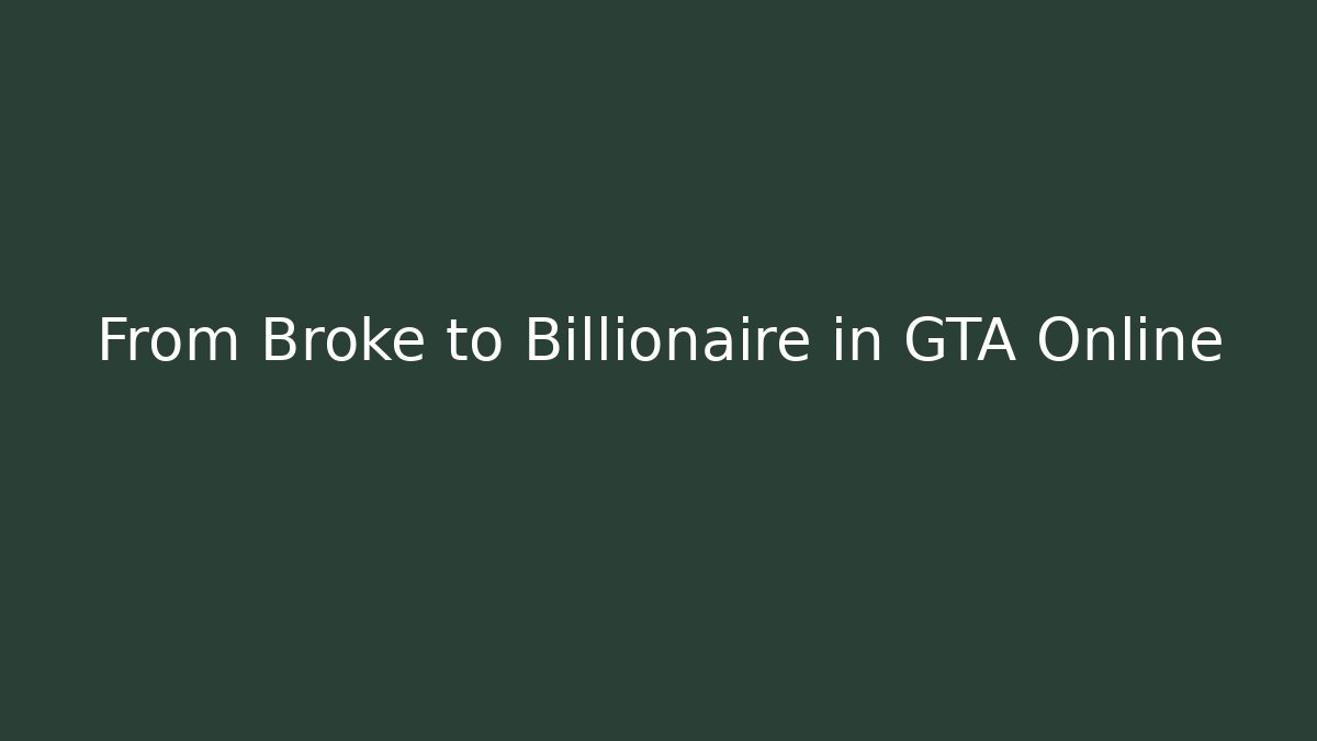 From Broke to Billionaire in GTA Online