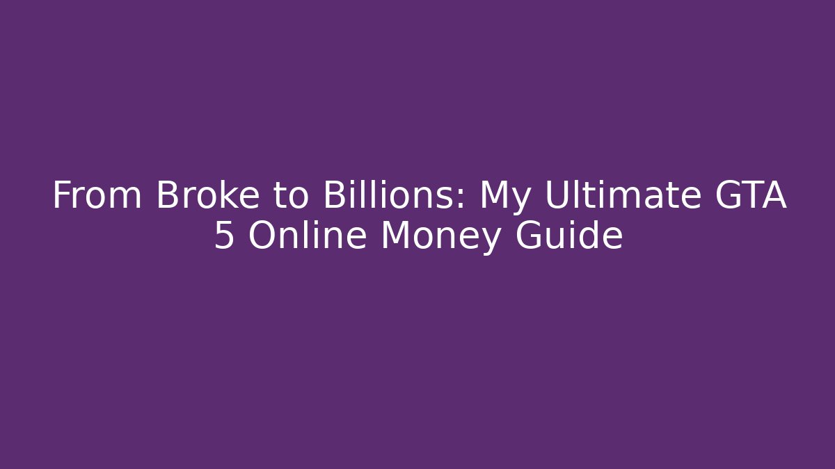 From Broke to Billions: My Ultimate GTA 5 Online Money Guide
