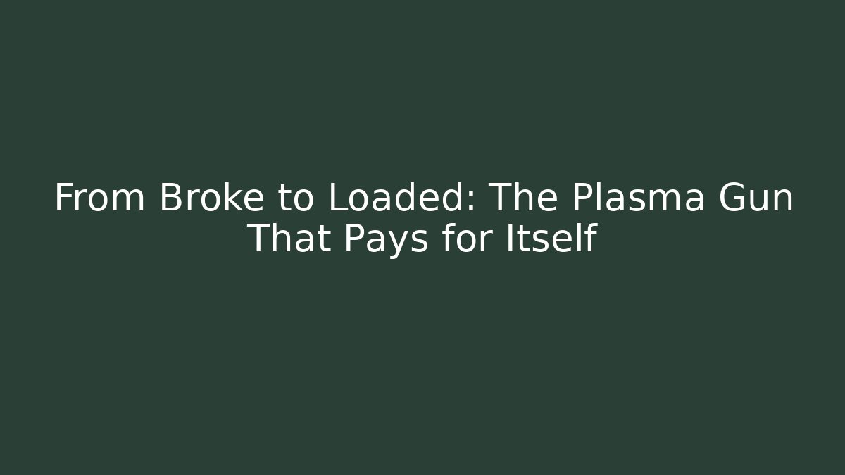 From Broke to Loaded: The Plasma Gun That Pays for Itself