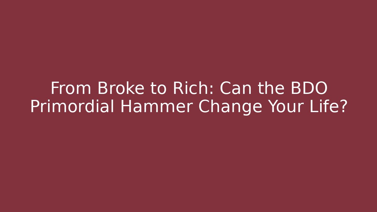 From Broke to Rich: Can the BDO Primordial Hammer Change Your Life?