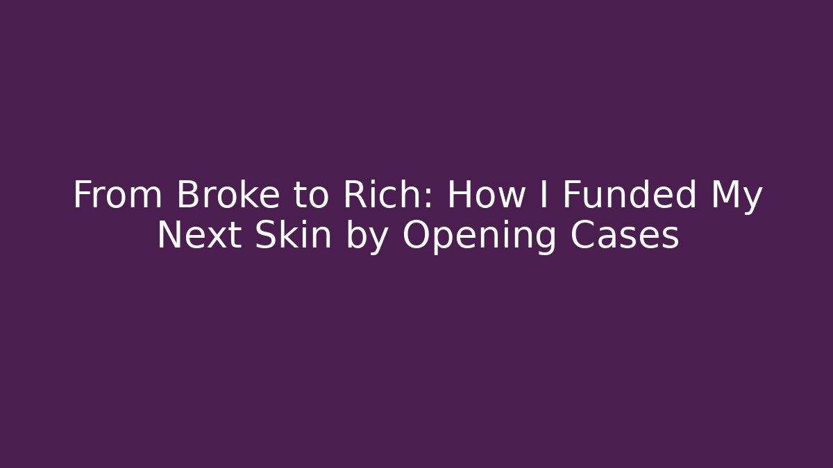 From Broke to Rich: How I Funded My Next Skin by Opening Cases
