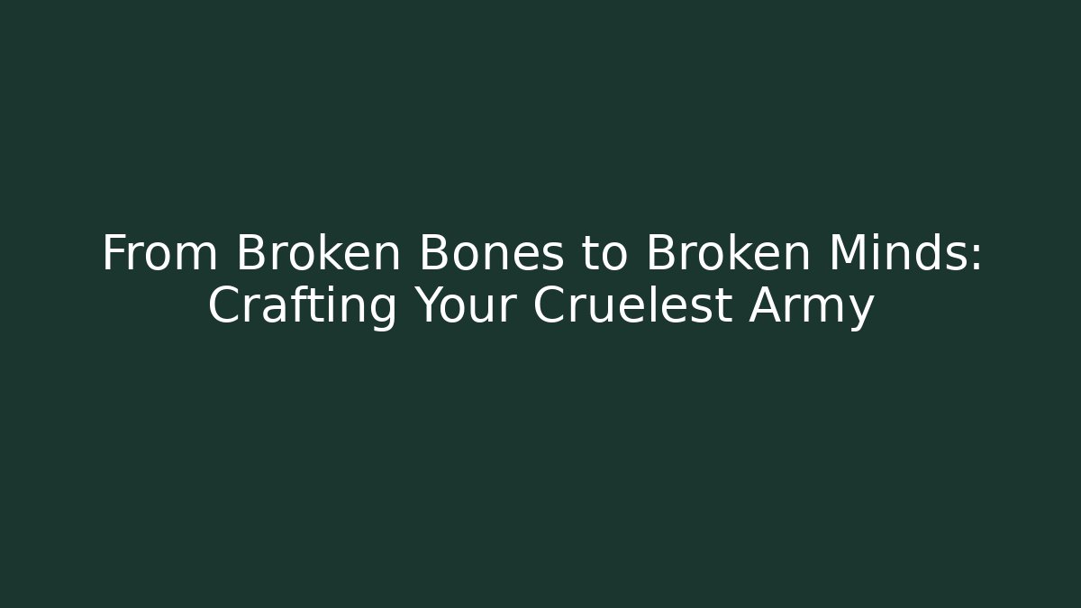 From Broken Bones to Broken Minds: Crafting Your Cruelest Army