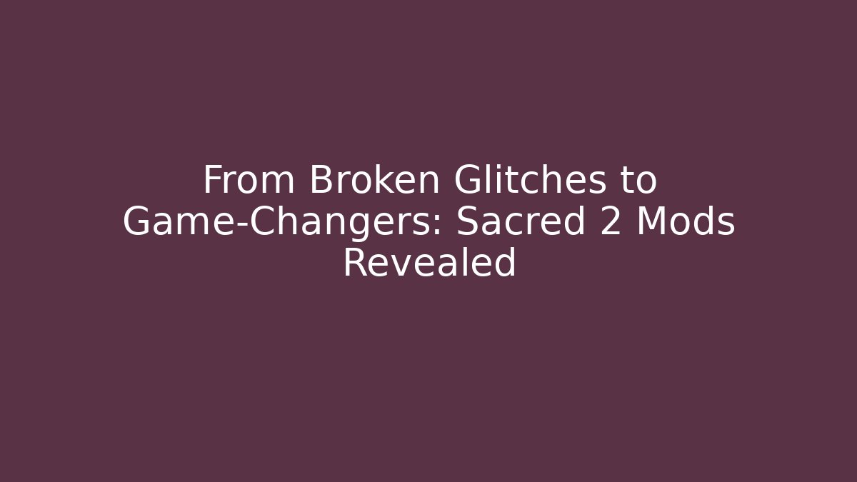 From Broken Glitches to Game-Changers: Sacred 2 Mods Revealed