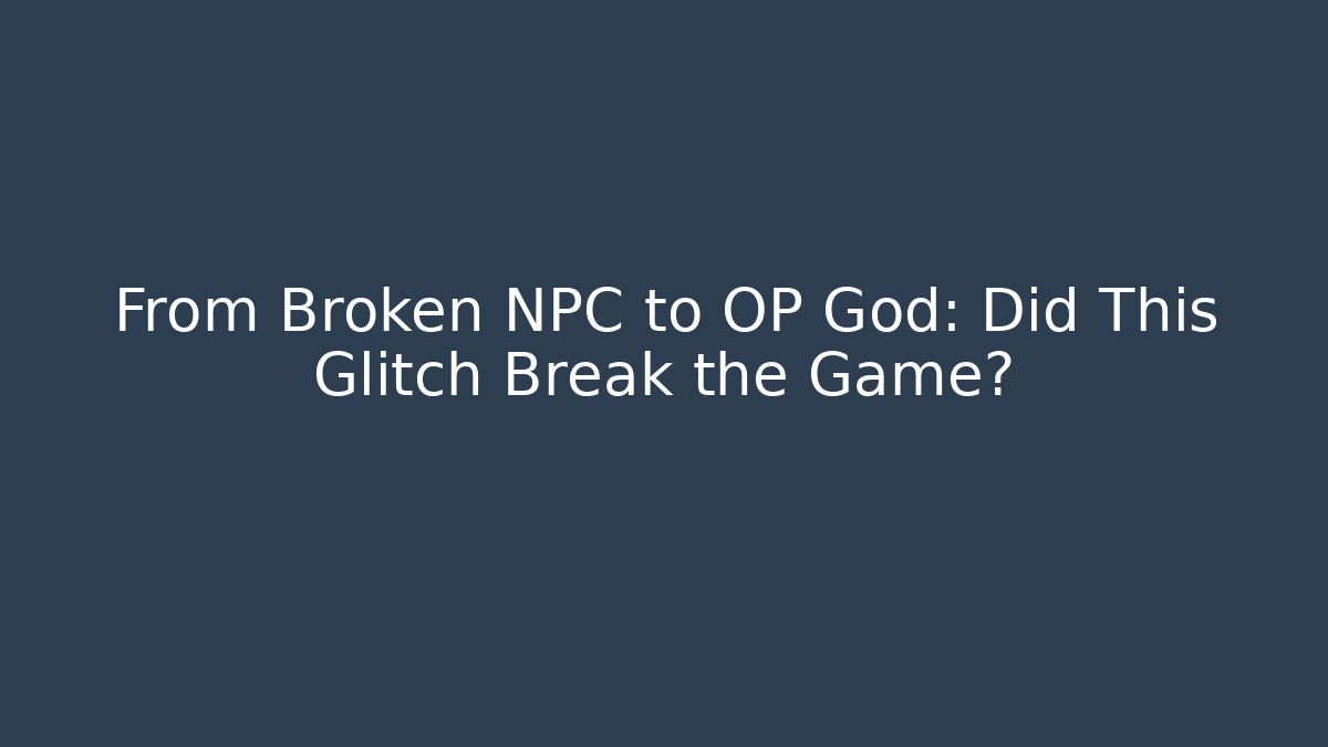 From Broken NPC to OP God: Did This Glitch Break the Game?